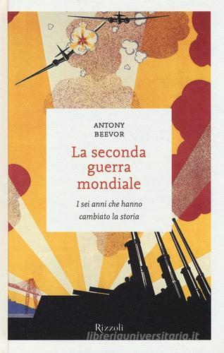 La seconda guerra mondiale. I sei anni che hanno cambiato la storia di Antony Beevor edito da Rizzoli