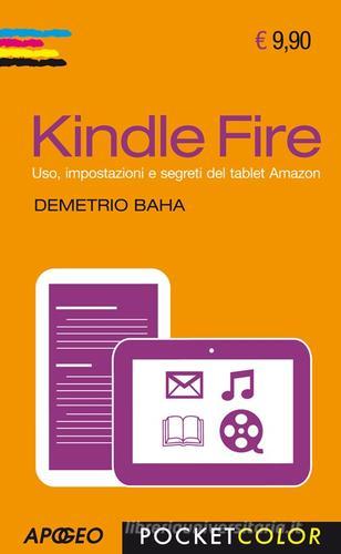 Kindle Fire. Uso, impostazioni e segreti del tablet Amazon di Demetrio Baha edito da Apogeo