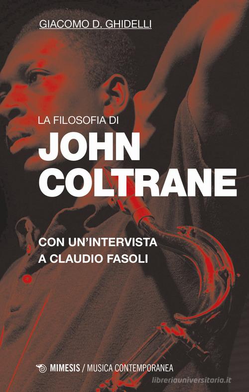La filosofia di John Coltrane. Con un'intervista a Claudio Fasoli di Giacomo D. Ghidelli, Claudio Fasoli edito da Mimesis