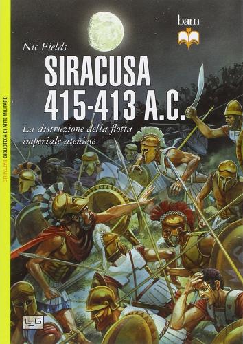 Siracusa 415-413 a. C. La distruzione della flotta imperiale ateniese di Nic Fields edito da LEG Edizioni