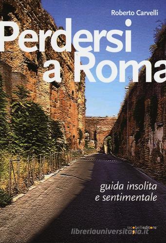 Perdersi a Roma. Guida insolita e sentimentale di Roberto Carvelli edito da Iacobellieditore