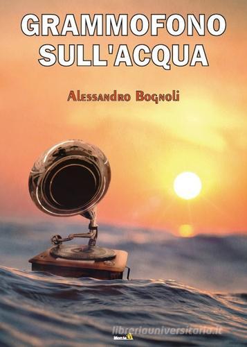 Grammofono sull'acqua di Alessandro Bognoli edito da Montag
