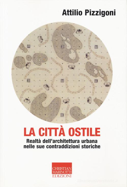 La città ostile. Realtà dell'architettura urbana nelle sue contraddizioni storiche di Attilio Pizzigoni edito da Marinotti