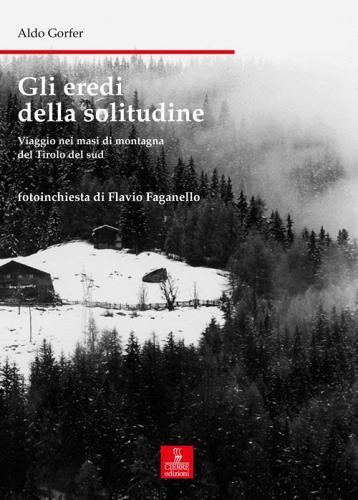 Gli eredi della solitudine. Viaggio nei masi di montagna del Tirolo del sud di Aldo Gorfer, Flavio Faganello edito da Cierre edizioni