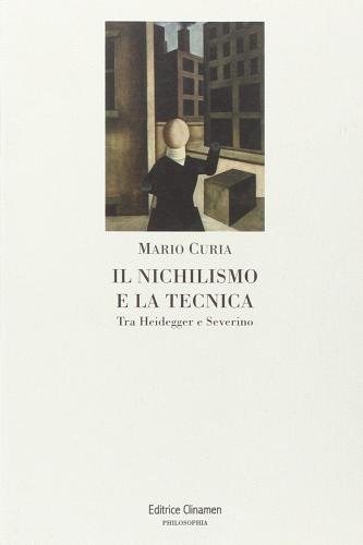 Il nichilismo e la tecnica. Tra Heidegger e Severino di Mario Curia edito da Clinamen