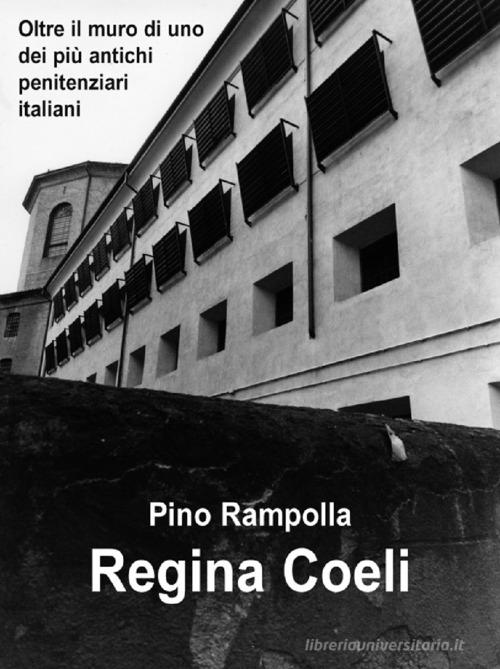 Regina Coeli. Oltre il muro di uno dei più antichi penitenziari italiani di Pino Rampolla edito da H.E.-Herald Editore