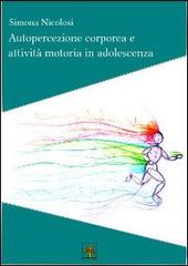 Autopercezione corporea e attività motoria in adolescenza di Simona Nicolosi edito da Il Carrubo