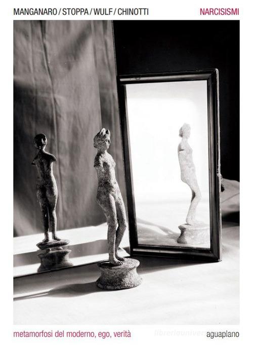Narcisismi. Metamorfosi del moderno, ego, verità di Ornella Chinotti, Patrizia Manganaro, Francesco Stoppa edito da Aguaplano