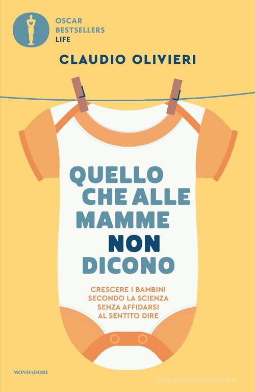 Quello che alle mamme non dicono. Crescere i bambini secondo la scienza senza affidarsi al sentito dire di Claudio Olivieri edito da Mondadori