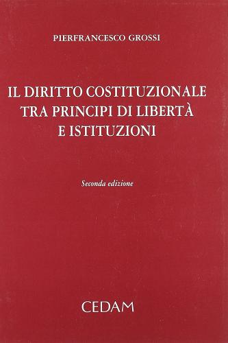 Il diritto costituzionale tra principi di libertà e istituzioni di Pierfrancesco Grossi edito da CEDAM