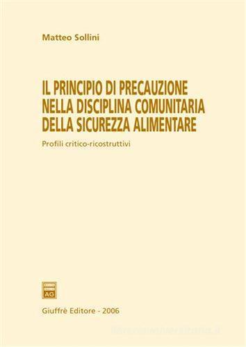 Il principio di precauzione nella disciplina comunitaria della sicurezza alimentare di Matteo Sollini edito da Giuffrè