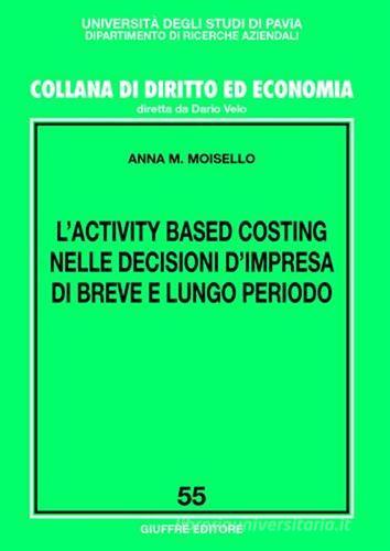 L' activity based costing nelle decisioni d'impresa di breve e lungo periodo di Anna M. Moisello edito da Giuffrè