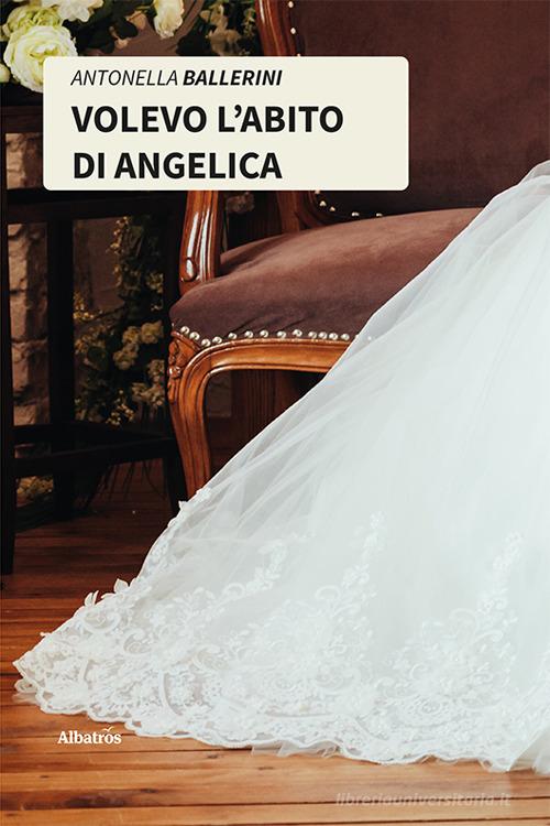 Volevo l'abito di Angelica di Antonella Ballerini edito da Gruppo Albatros Il Filo