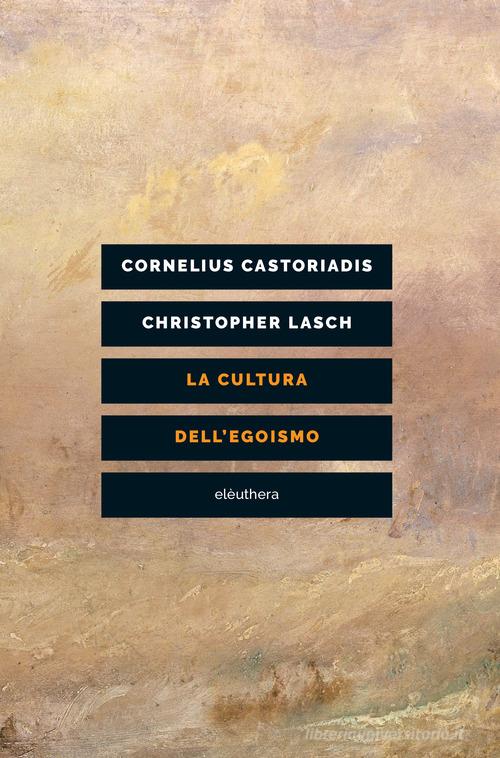 La cultura dell'egoismo di Cornelius Castoriadis, Christopher Lasch edito da Elèuthera