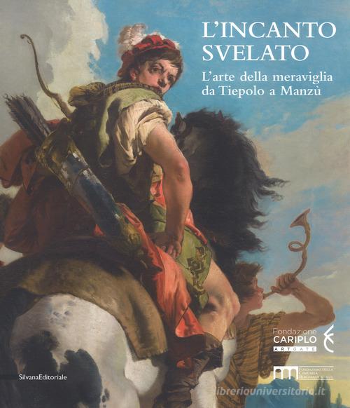 L' incanto svelato. L'arte della meraviglia da Tiepolo a Manzù. Catalogo della mostra (Bergamo, 1 dicembre 2018-24 febbraio 2019). Ediz. a colori edito da Silvana