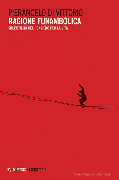 Ragione funambolica. Sull'utilità del pensiero per la vita di Pierangelo Di Vittorio edito da Mimesis