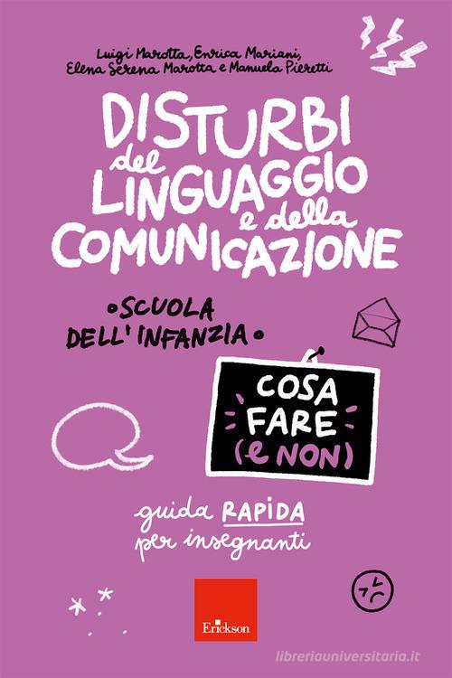 Disturbi del linguaggio e della comunicazione. Cosa fare (e non). Guida rapida per insegnanti. Scuola dell'infanzia di Luigi Marotta, Enrica Mariani, Elena Serena Marotta edito da Erickson