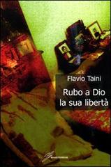 Rubo a Dio la libertà di Flavio Taini edito da Giraldi Editore