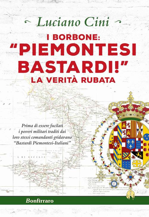 I Borbone: «Piemontesi bastardi!». La verità rubata di Luciano Cini edito da Bonfirraro