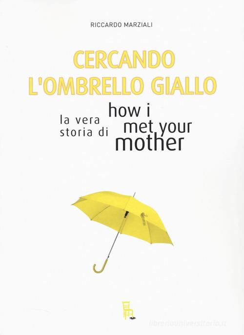 Cercando l'ombrello giallo. La vera storia di How I met your mother di Marziali Riccardo edito da Sagoma