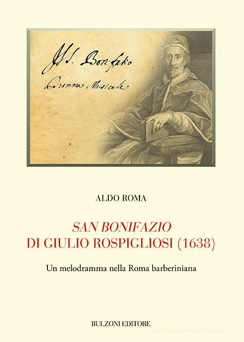 San Bonifazio di Giulio Rospigliosi (1638). Un melodramma nella Roma barberiniana di Aldo Roma edito da Bulzoni