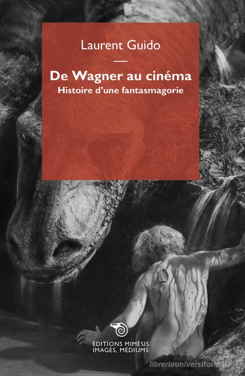De Wagner au cinéma. Histoire d'une fantasmagorie di Guido Laurent edito da Éditions Mimésis