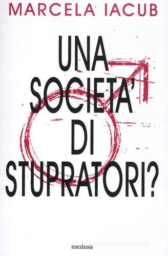 Una società di stupratori? di Marcela Iacub edito da Medusa Edizioni