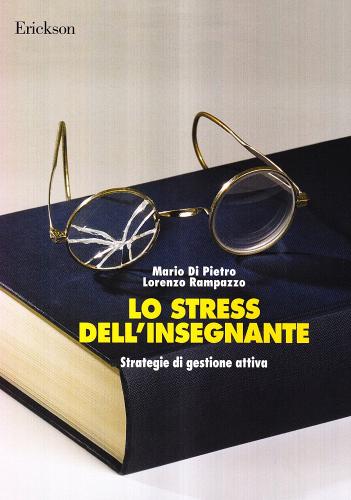 Lo stress dell'insegnante. Strategie di gestione attiva di Mario Di Pietro, Lorenzo Rampazzo edito da Erickson