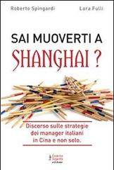 Sai muoverti a Shanghai? Discorso sulle strategie dei manager italiani in Cina e non solo di Roberto Spingardi, Laura Fulli edito da Fausto Lupetti Editore