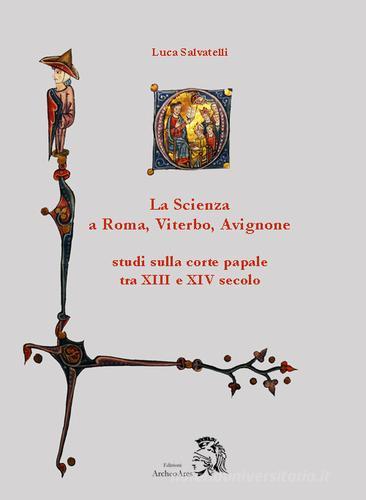 La scienza a Roma, Viterbo, Avignone. Studi sulla corte papale fra XIII e XIV secolo di Luca Salvatelli edito da Archeoares