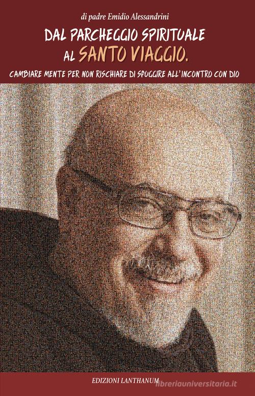 Dal parcheggio spirituale al santo viaggio. Cambiare mente per non rischiare di sfuggire all'incontro con Dio di Emidio Alessandrini edito da Lanthanum - Emidio Alessandrini - aps