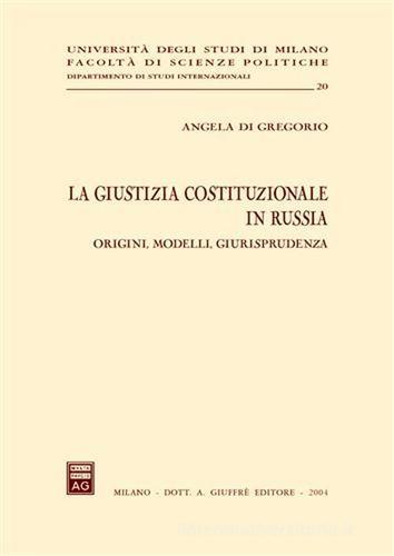 La giustizia costituzionale in Russia. Origini, modelli, giurisprudenza di Angela Di Gregorio edito da Giuffrè