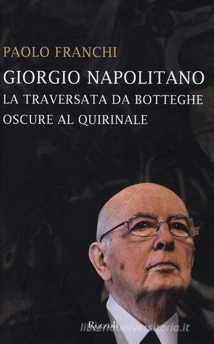Giorgio Napolitano. La traversata da Botteghe Oscure al Quirinale di Paolo Franchi edito da Rizzoli