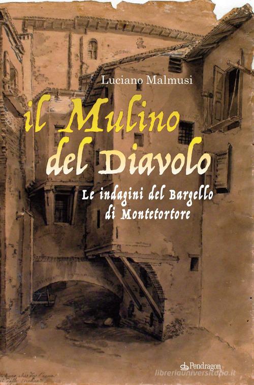 Il mulino del diavolo. Le indagini del Bargello di Montetortore di Luciano Malmusi edito da Pendragon