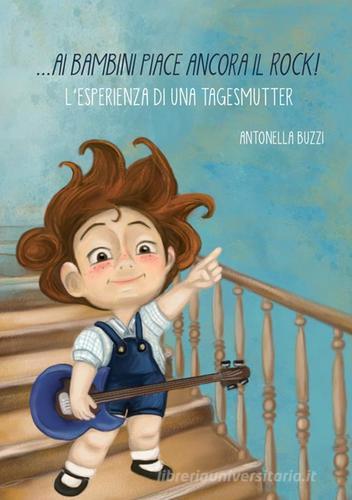 Ai bambini piace ancora il rock! L'esperienza di una tagesmutter di Antonella Buzzi edito da StreetLib