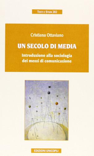 Un secolo di media. Introduzione alla sociologia dei mezzi di comunicazione di Cristiana Ottaviano edito da Unicopli