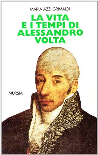 La vita e i tempi di Alessandro Volta di Maria Azzi Grimaldi edito da Ugo Mursia Editore