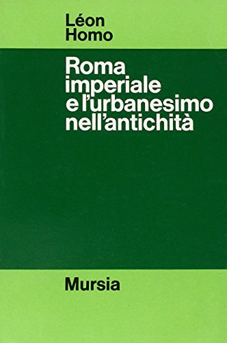 Roma imperiale e l'urbanesimo nell'antichità di Léon Homo edito da Ugo Mursia Editore