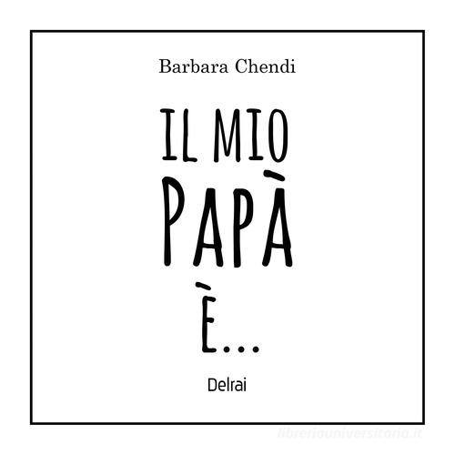 Il mio papà è.... Ediz. a colori di Barbara Chendi edito da Delrai Edizioni