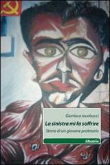 La sinistra mi fa soffrire. Storia di un giovane proletario di Gianluca Iacobucci edito da Gruppo Albatros Il Filo