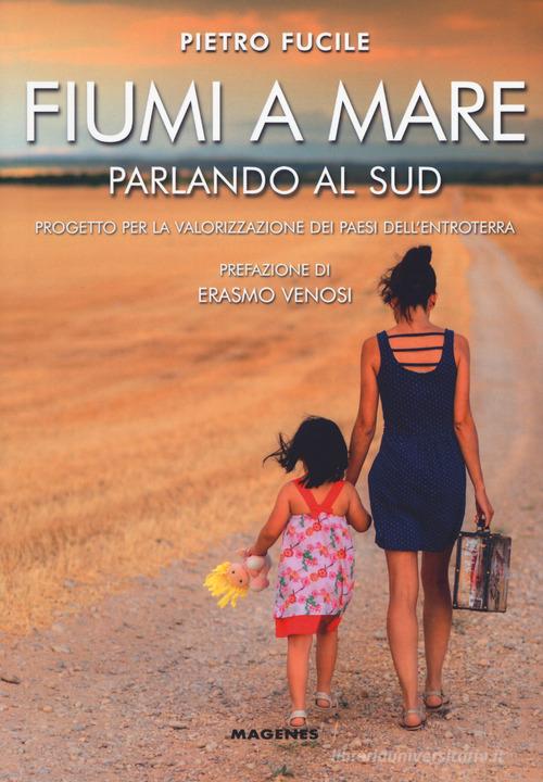Fiumi a mare. Parlando al Sud. Progetto per la valorizzazione dei paesi dell'entroterra di Pietro Fucile edito da Magenes