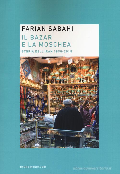Il bazar e la moschea. Storia dell'Iran 1890-2018 di S. Farian Sabahi edito da Mondadori Bruno