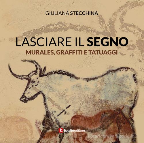 Lasciare il segno. Murales, graffiti e tatuaggi di Giuliana Stecchina edito da Luglio (Trieste)