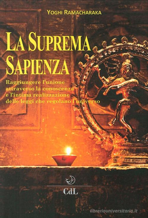 La suprema sapienza. Raggiungere l'unione attraverso la conoscenza e l'intima realizzazione delle leggi che regolano l'universo di Ramacharaka edito da Cerchio della Luna