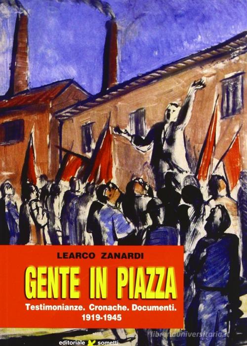 Gente in piazza. Testimonianze, cronache, documenti 1919-1945 di Learco Zanardi edito da Sometti