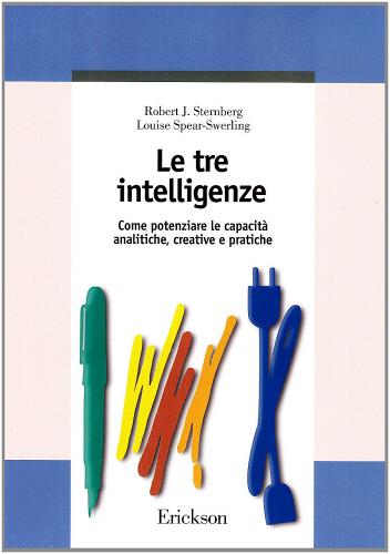 Le tre intelligenze. Come potenziare le capacità analitiche, creative e pratiche di Robert J. Sternberg, Louise Spear Swerling edito da Erickson