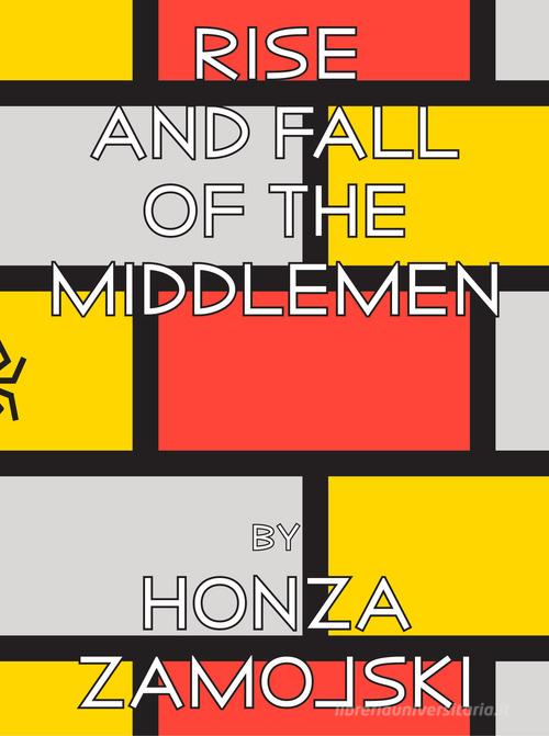 Rise and fall of the middlemen. Ediz. illustrata di Honza Zamojski edito da Produzioni Nero