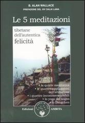 Le cinque meditazioni tibetane per l'autentica felicità di B. Alan Wallace edito da Amrita