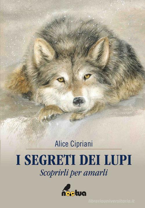 I segreti dei lupi. Scoprirli per amarli di Alice Cipriani edito da Noctua Book