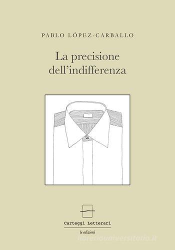 La precisione dell'indifferenza. Ediz. multilingue di Pablo López Carballo edito da Carteggi Letterari-Le edizioni